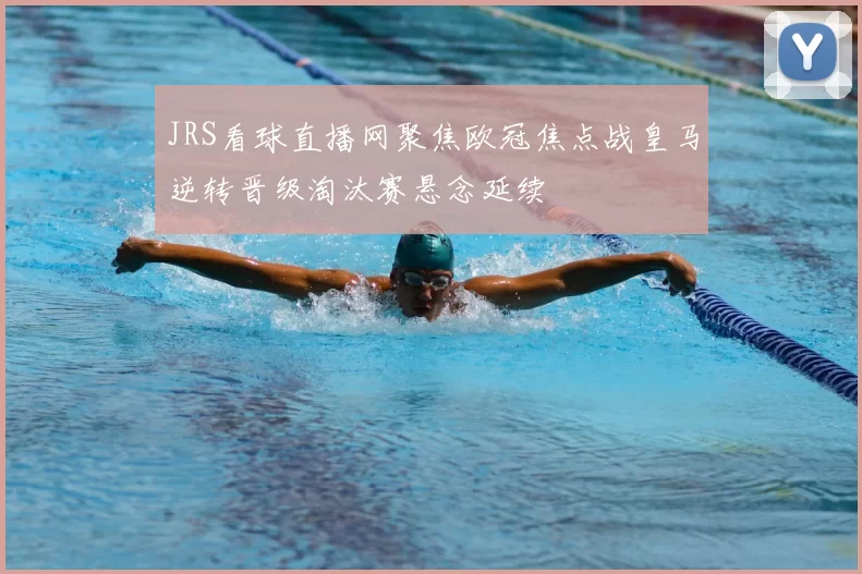 JRS看球直播网聚焦欧冠焦点战皇马逆转晋级淘汰赛悬念延续