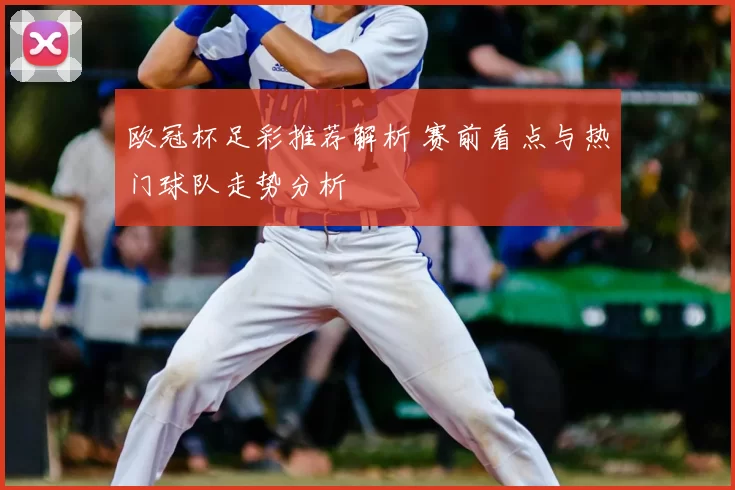 欧冠杯足彩推荐解析 赛前看点与热门球队走势分析