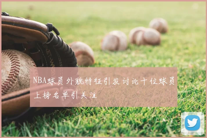 NBA球员外貌特征引发讨论十位球员上榜名单引关注