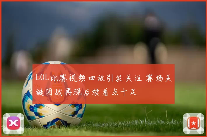 LOL比赛视频回放引发关注 赛场关键团战再现后续看点十足