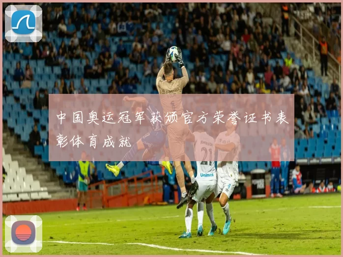 中国奥运冠军获颁官方荣誉证书表彰体育成就