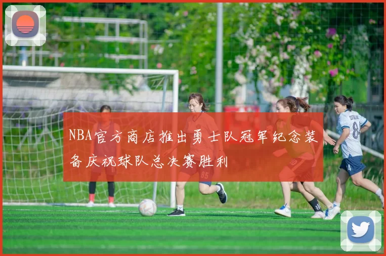 NBA官方商店推出勇士队冠军纪念装备庆祝球队总决赛胜利