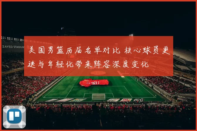 美国男篮历届名单对比 核心球员更迭与年轻化带来阵容深度变化