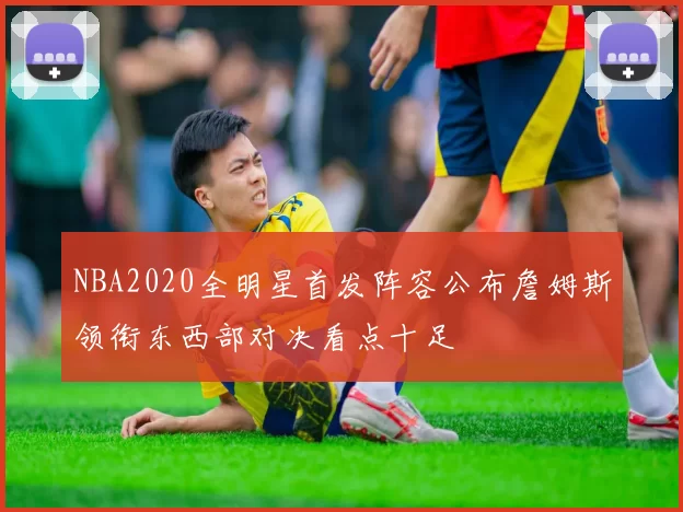 NBA2020全明星首发阵容公布詹姆斯领衔东西部对决看点十足