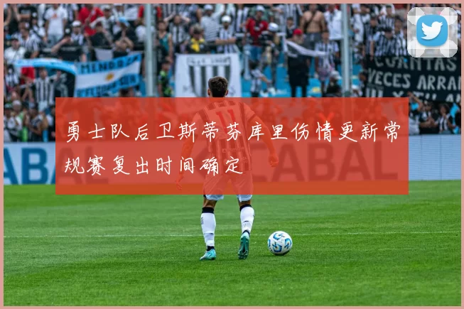勇士队后卫斯蒂芬库里伤情更新常规赛复出时间确定