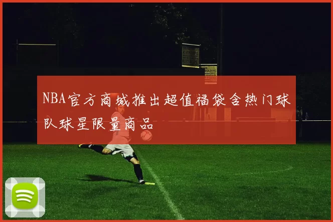 NBA官方商城推出超值福袋含热门球队球星限量商品