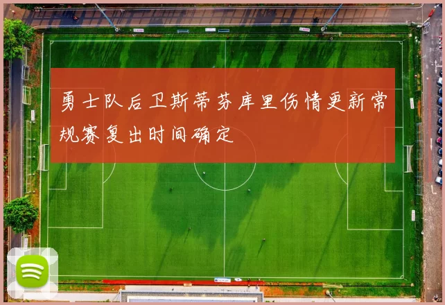 勇士队后卫斯蒂芬库里伤情更新常规赛复出时间确定