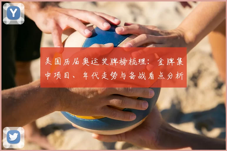 美国历届奥运奖牌榜梳理：金牌集中项目、年代走势与备战看点分析