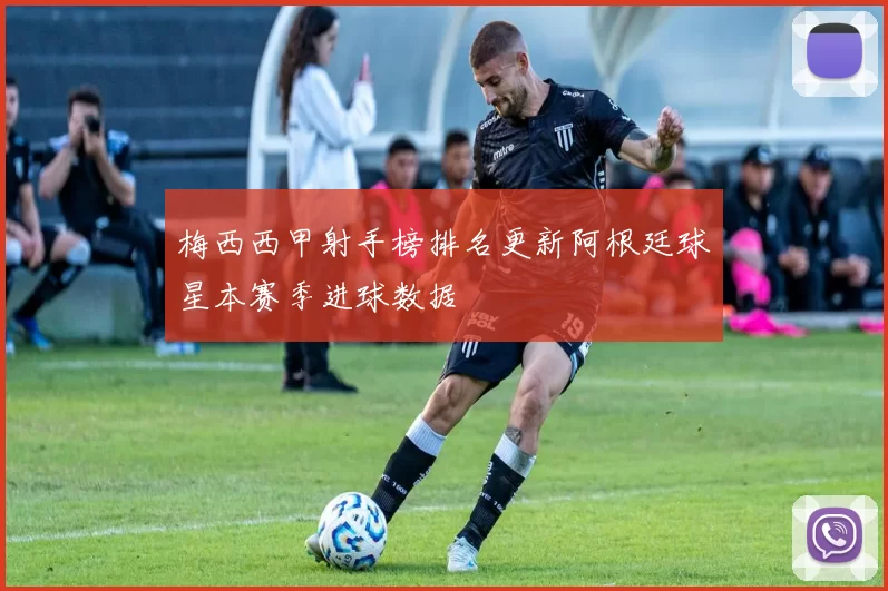 梅西西甲射手榜排名更新阿根廷球星本赛季进球数据