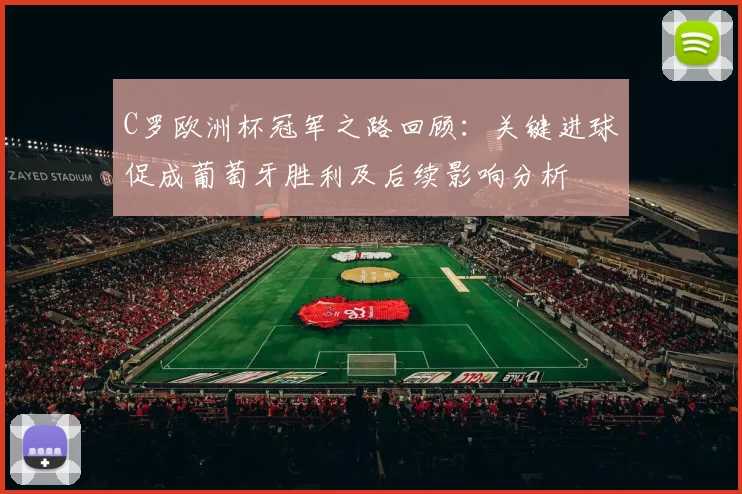 C罗欧洲杯冠军之路回顾：关键进球促成葡萄牙胜利及后续影响分析