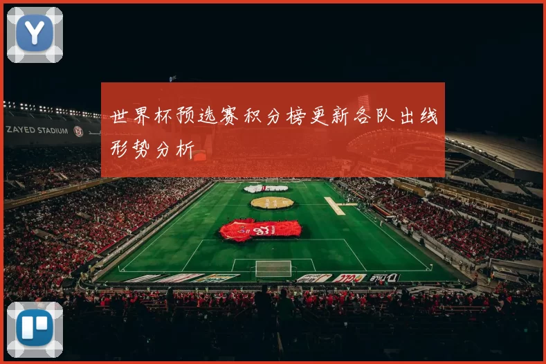 世界杯预选赛积分榜更新各队出线形势分析