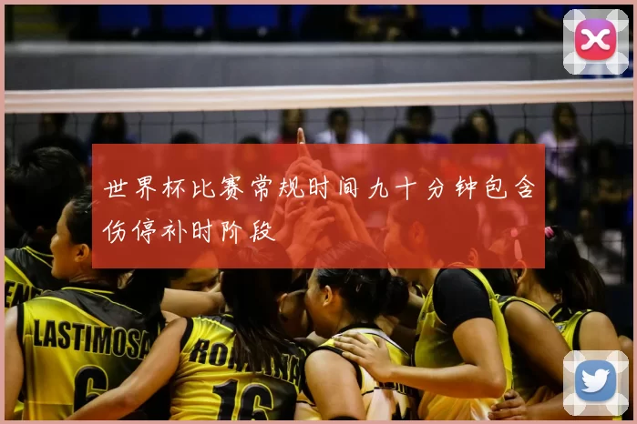 世界杯比赛常规时间九十分钟包含伤停补时阶段