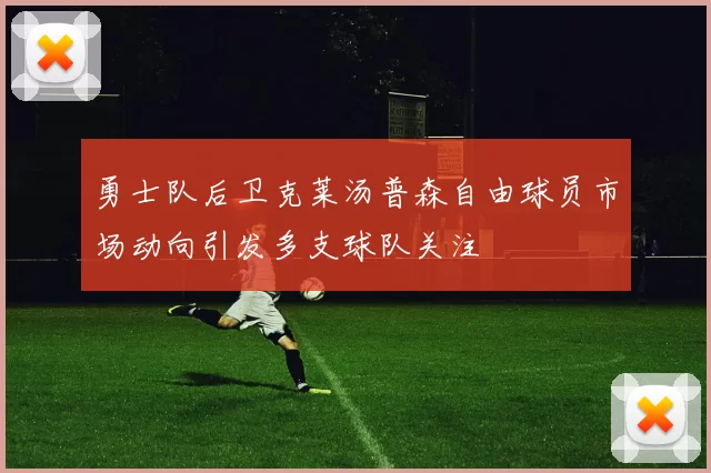 勇士队后卫克莱汤普森自由球员市场动向引发多支球队关注