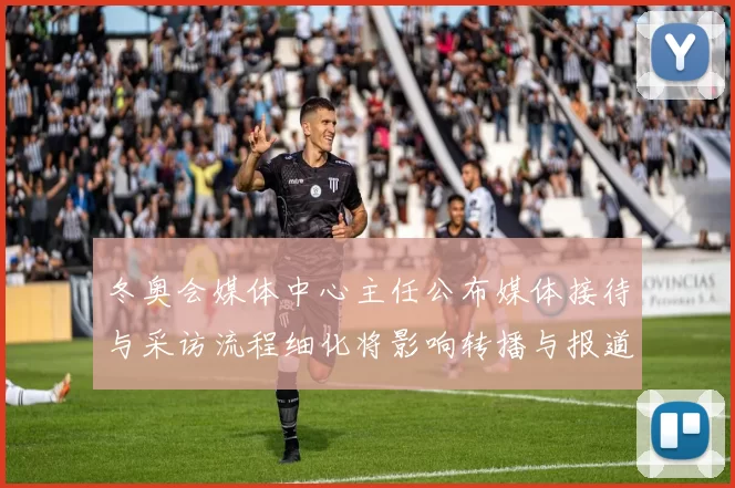 冬奥会媒体中心主任公布媒体接待与采访流程细化将影响转播与报道衔接