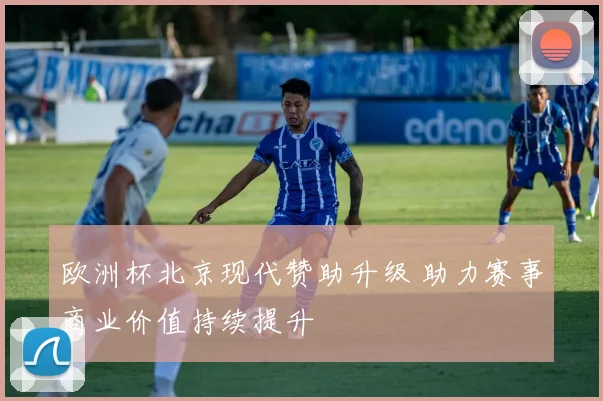 欧洲杯北京现代赞助升级 助力赛事商业价值持续提升