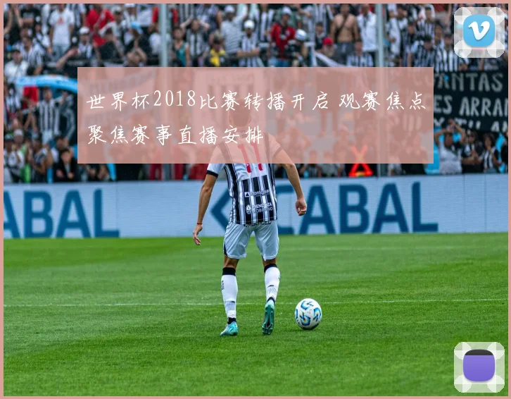 世界杯2018比赛转播开启 观赛焦点聚焦赛事直播安排