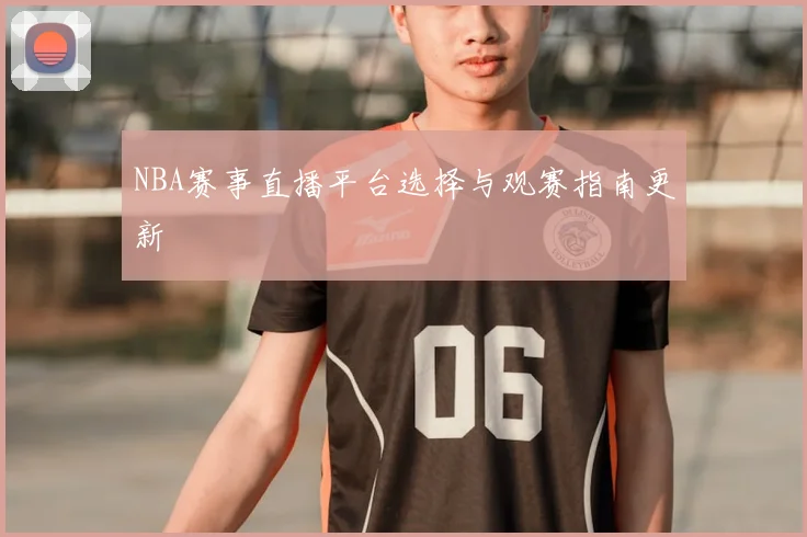 NBA赛事直播平台选择与观赛指南更新