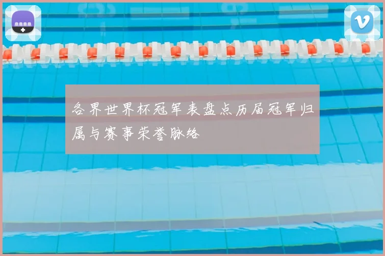 各界世界杯冠军表盘点历届冠军归属与赛事荣誉脉络