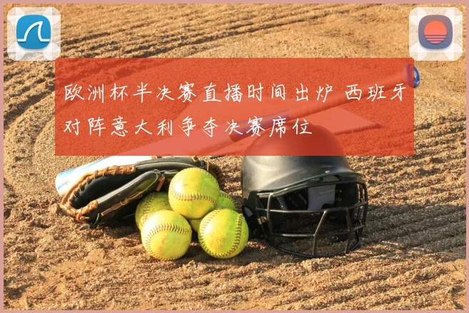 欧洲杯半决赛直播时间出炉 西班牙对阵意大利争夺决赛席位