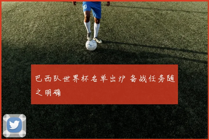 巴西队世界杯名单出炉 备战任务随之明确