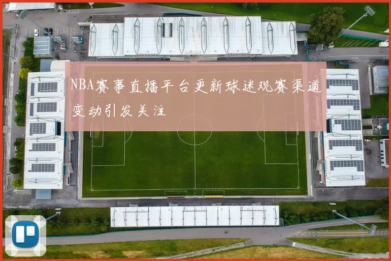 NBA赛事直播平台更新球迷观赛渠道变动引发关注