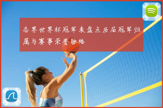 各界世界杯冠军表盘点历届冠军归属与赛事荣誉脉络