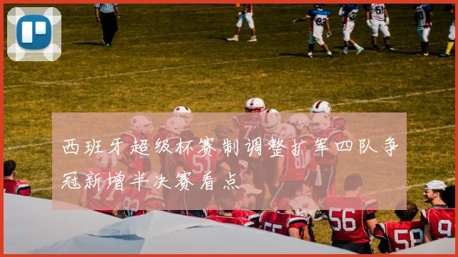 西班牙超级杯赛制调整扩军四队争冠新增半决赛看点